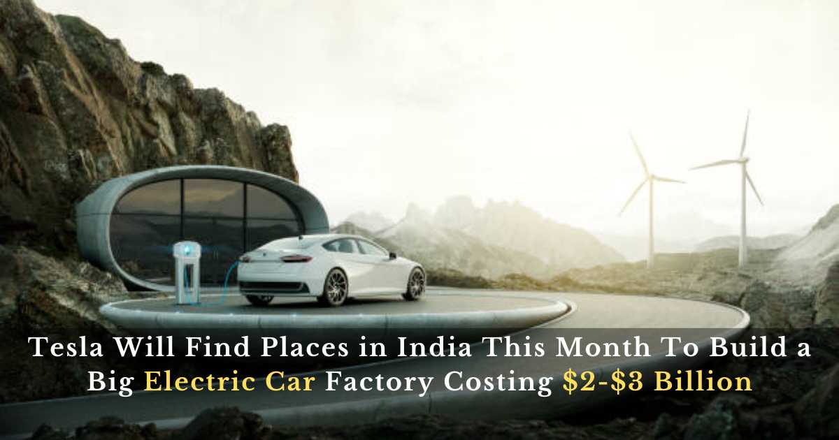 Tesla Will Find Places in India This Month To Build a Big Electric Car Factory Costing $2-$3 Billion