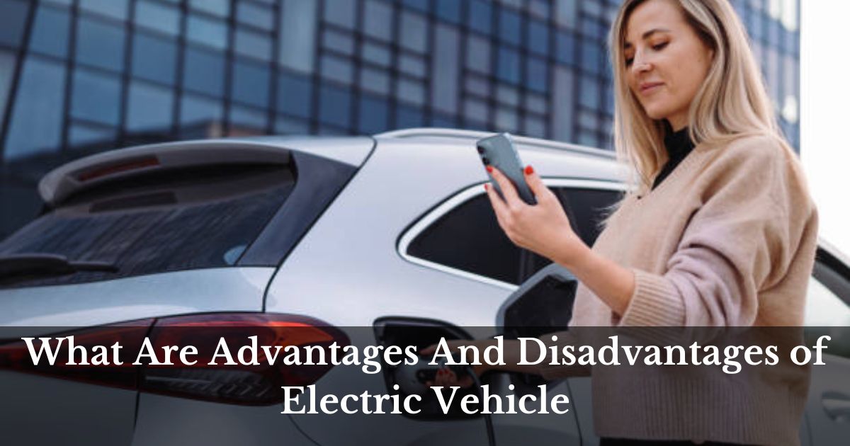 What Are Advantages And Disadvantages of Electric Vehicle