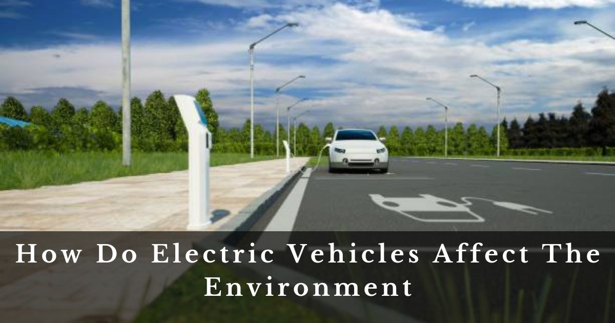 How Do Electric Vehicles Affect The Environment